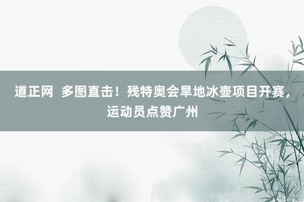 道正网  多图直击！残特奥会旱地冰壶项目开赛，运动员点赞广州