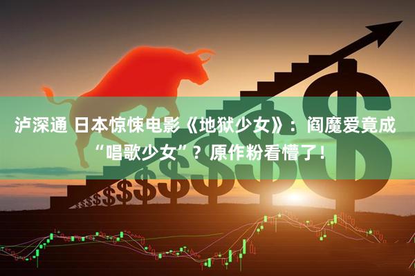 泸深通 日本惊悚电影《地狱少女》：阎魔爱竟成 “唱歌少女”？原作粉看懵了！