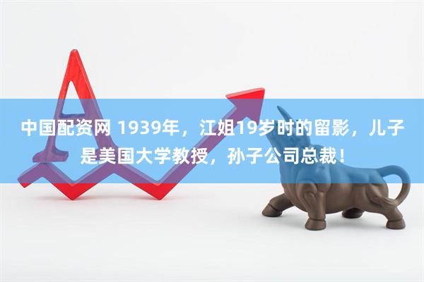 中国配资网 1939年，江姐19岁时的留影，儿子是美国大学教授，孙子公司总裁！