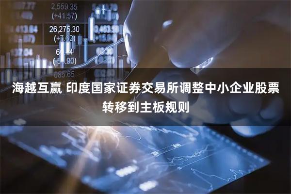 海越互赢 印度国家证券交易所调整中小企业股票转移到主板规则