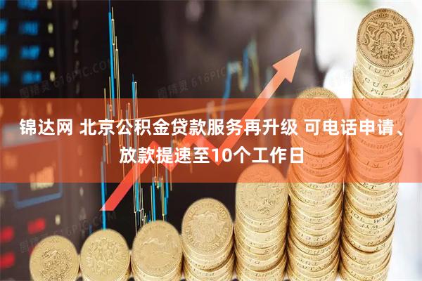 锦达网 北京公积金贷款服务再升级 可电话申请、放款提速至10个工作日