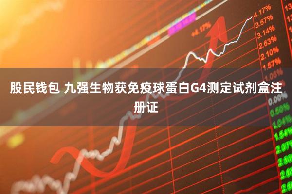 股民钱包 九强生物获免疫球蛋白G4测定试剂盒注册证