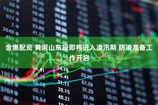金惠配资 黄河山东段即将进入凌汛期 防凌准备工作开启