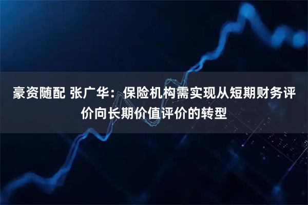 豪资随配 张广华：保险机构需实现从短期财务评价向长期价值评价的转型