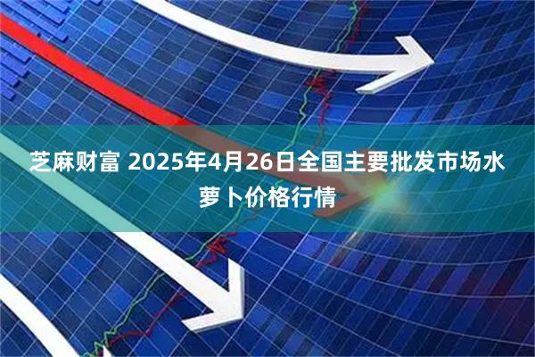 芝麻财富 2025年4月26日全国主要批发市场水萝卜价格行情