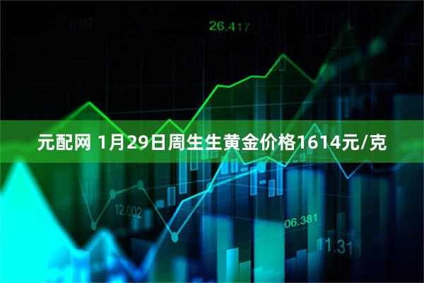 元配网 1月29日周生生黄金价格1614元/克