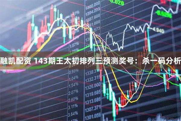 融凯配资 143期王太初排列三预测奖号：杀一码分析